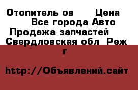 Отопитель ов 30 › Цена ­ 100 - Все города Авто » Продажа запчастей   . Свердловская обл.,Реж г.